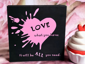 "Love what you have it will be all you need" Natural Wooden Block; Decor Painted Matte Finish and Adorned with Vinyl Decal; Home Decor; Decoration; Valentine's Day